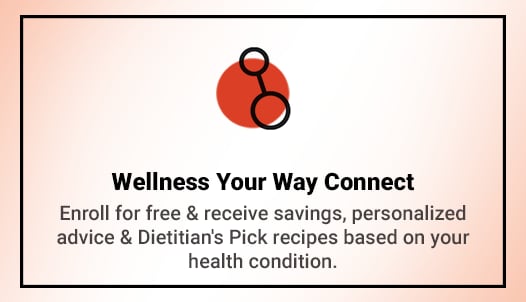 Enroll for free & receive savings, personalized advice & Dietitian's Pick recipes based on your health condition.